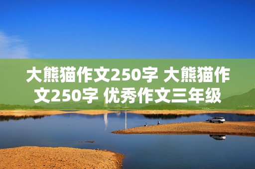 大熊猫作文250字 大熊猫作文250字 优秀作文三年级