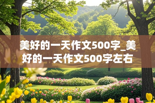 美好的一天作文500字_美好的一天作文500字左右