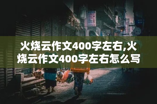 火烧云作文400字左右,火烧云作文400字左右怎么写