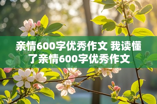 亲情600字优秀作文 我读懂了亲情600字优秀作文