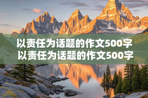 以责任为话题的作文500字 以责任为话题的作文500字左右