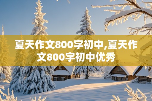 夏天作文800字初中,夏天作文800字初中优秀