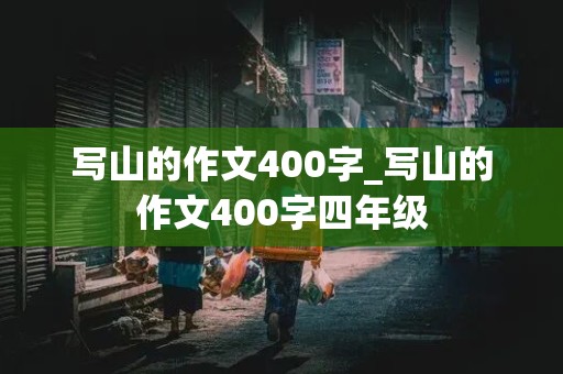 写山的作文400字_写山的作文400字四年级