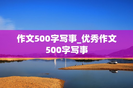 作文500字写事_优秀作文500字写事