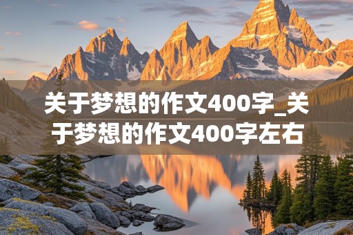 关于梦想的作文400字_关于梦想的作文400字左右