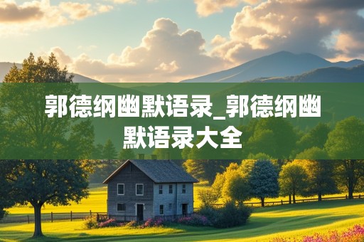 郭德纲幽默语录_郭德纲幽默语录大全