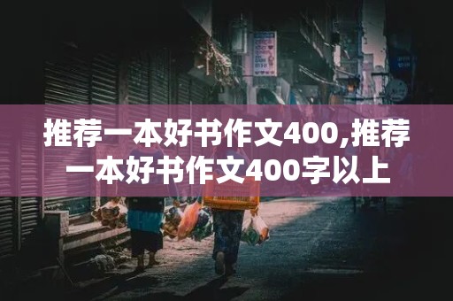 推荐一本好书作文400,推荐一本好书作文400字以上