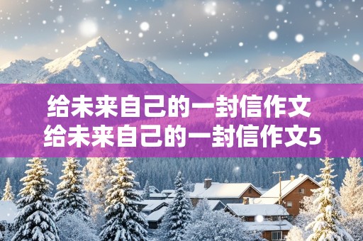 给未来自己的一封信作文 给未来自己的一封信作文500字