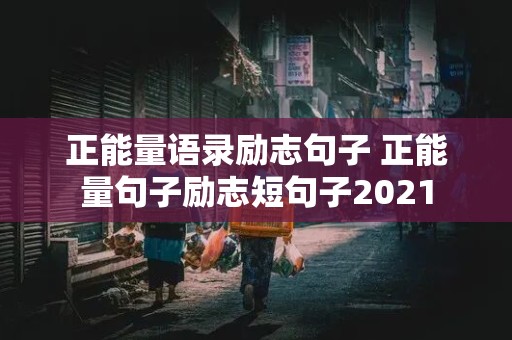 正能量语录励志句子 正能量句子励志短句子2021