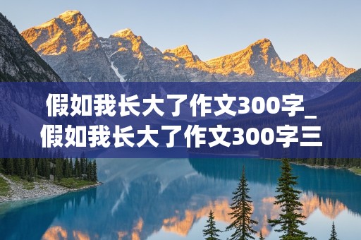 假如我长大了作文300字_假如我长大了作文300字三年级