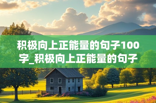 积极向上正能量的句子100字_积极向上正能量的句子100字图片