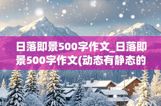 日落即景500字作文_日落即景500字作文(动态有静态的)