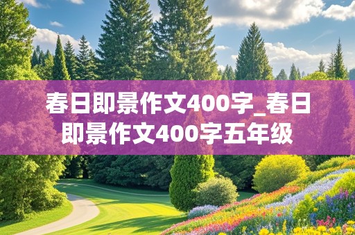 春日即景作文400字_春日即景作文400字五年级