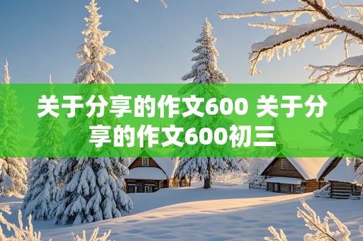 关于分享的作文600 关于分享的作文600初三