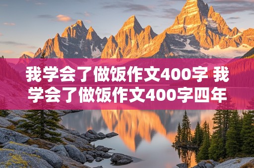 我学会了做饭作文400字 我学会了做饭作文400字四年级