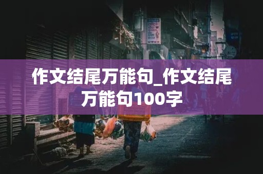 作文结尾万能句_作文结尾万能句100字