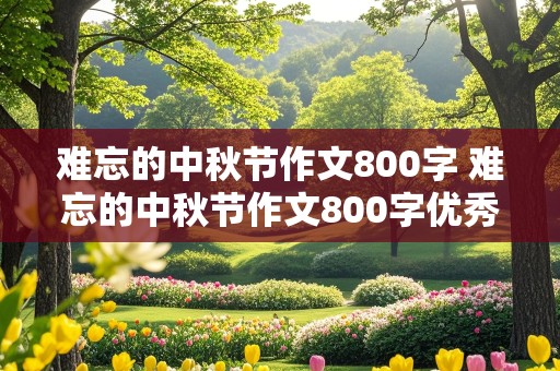 难忘的中秋节作文800字 难忘的中秋节作文800字优秀作文