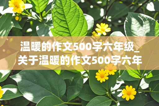 温暖的作文500字六年级_关于温暖的作文500字六年级