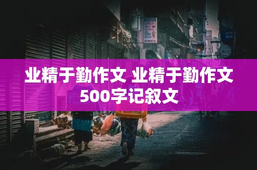 业精于勤作文 业精于勤作文500字记叙文