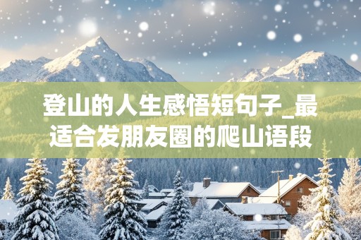 登山的人生感悟短句子_最适合发朋友圈的爬山语段