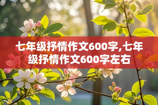 七年级抒情作文600字,七年级抒情作文600字左右