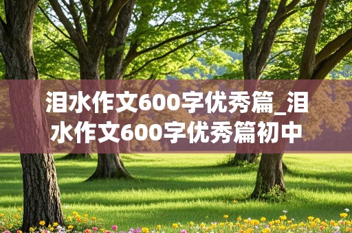 泪水作文600字优秀篇_泪水作文600字优秀篇初中