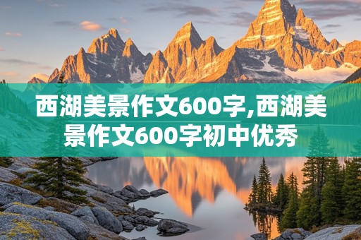 西湖美景作文600字,西湖美景作文600字初中优秀