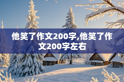 他笑了作文200字,他笑了作文200字左右