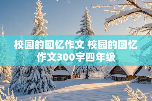 校园的回忆作文 校园的回忆作文300字四年级