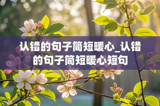 认错的句子简短暖心_认错的句子简短暖心短句