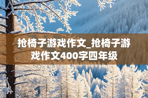 抢椅子游戏作文_抢椅子游戏作文400字四年级