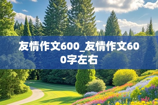 友情作文600_友情作文600字左右