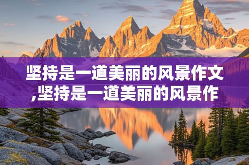 坚持是一道美丽的风景作文,坚持是一道美丽的风景作文600字