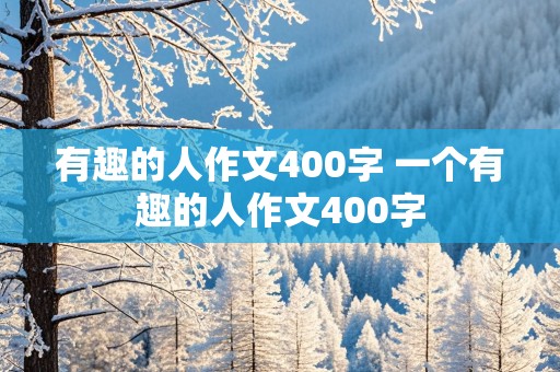 有趣的人作文400字 一个有趣的人作文400字