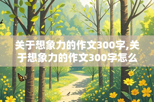 关于想象力的作文300字,关于想象力的作文300字怎么写