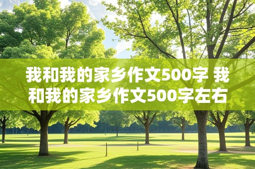 我和我的家乡作文500字 我和我的家乡作文500字左右