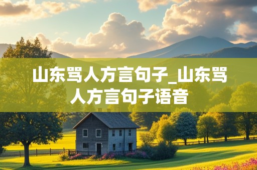 山东骂人方言句子_山东骂人方言句子语音