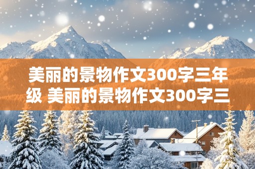 美丽的景物作文300字三年级 美丽的景物作文300字三年级