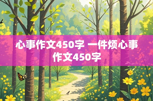 心事作文450字 一件烦心事作文450字