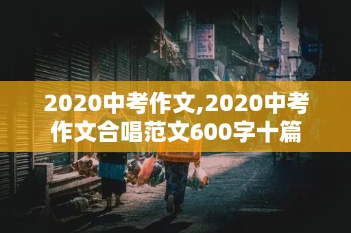 2020中考作文,2020中考作文合唱范文600字十篇