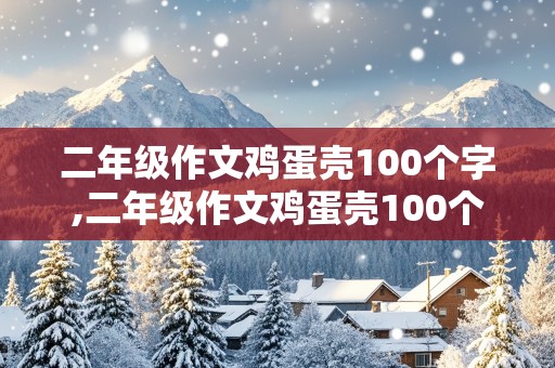 二年级作文鸡蛋壳100个字,二年级作文鸡蛋壳100个字有趣