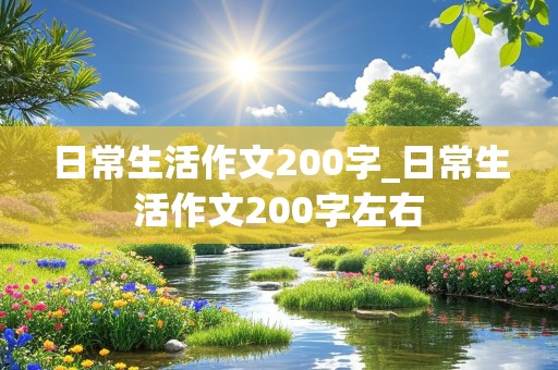 日常生活作文200字_日常生活作文200字左右