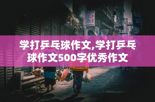 学打乒乓球作文,学打乒乓球作文500字优秀作文