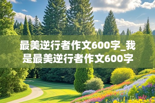 最美逆行者作文600字_我是最美逆行者作文600字