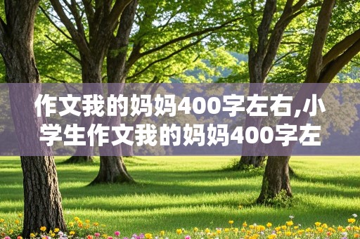 作文我的妈妈400字左右,小学生作文我的妈妈400字左右