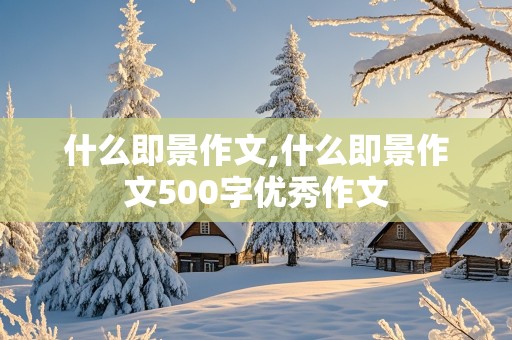 什么即景作文,什么即景作文500字优秀作文