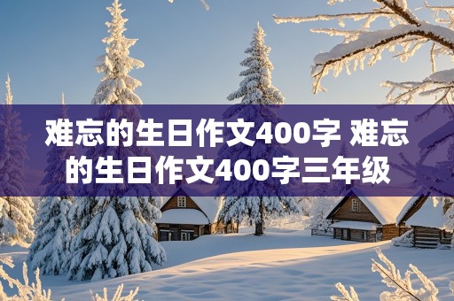 难忘的生日作文400字 难忘的生日作文400字三年级