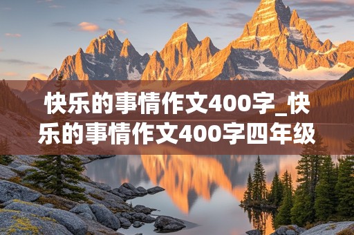 快乐的事情作文400字_快乐的事情作文400字四年级