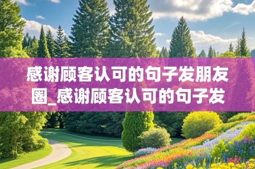 感谢顾客认可的句子发朋友圈_感谢顾客认可的句子发朋友圈图片