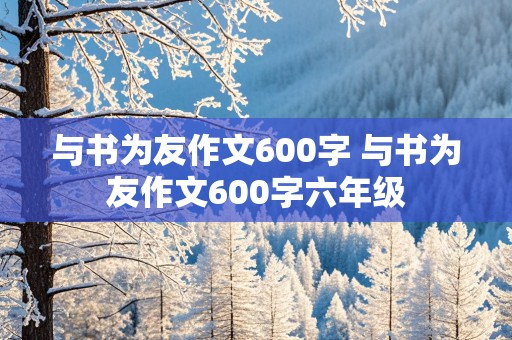 与书为友作文600字 与书为友作文600字六年级